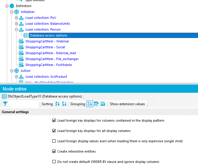 Definition Initializer Load collection: POV Load collection: BalanceUnits Load collection: Person Database access options ShoppingCaftItem - Webinar ShoppingCartItem - Social ShoppingCartItem - External_mail ShoppingCartItem - File_exchanger ShoppingCartItem - ForMobiIe Action Load collection: AccProduct Node editor DbObJectLoadTypeIO (Database access options) General settings Sorting z; Grouping Show extension values Load foreign key displays for columns contained in the display pattern Load foreign key displays for all display columns Load foreign display values even when loading them is very expensive (single shot) Create interactive entities Do not create default ORDER BY clause and ignore display columns 
